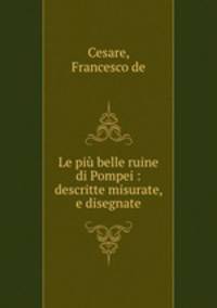 Le pi belle ruine di Pompei : descritte misurate, e disegnate