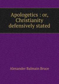 Apologetics : or, Christianity defensively stated