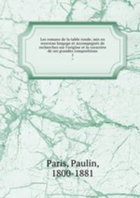 Les romans de la table ronde; mis en nouveau langage et accompagns de recherches sur l`origine et la caractre de ces grandes compositions. 1