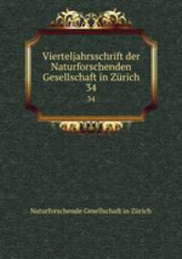 Vierteljahrsschrift der Naturforschenden Gesellschaft in Zrich. 34