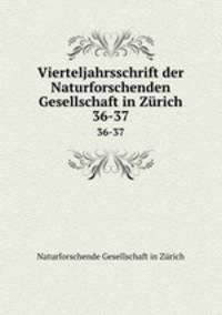 Vierteljahrsschrift der Naturforschenden Gesellschaft in Zrich. 36-37