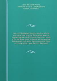 Les cent ballades, poeme du 14e siecle compos par Jean le Seneschal avec la collaboration de Philippe d`Artois, comte d`Eu, de Boucicaut le jeune et de Jean de Crsecque, pub. avec deux reproductions phototypiques, par Gaston Raynaud