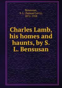 Charles Lamb, his homes and haunts, by S. L. Bensusan