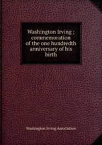 Washington Irving ; commemoration of the one hundredth anniversary of his birth