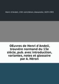 OEuvres de Henri d`Andeli, trouvre normand du 13e sicle, pub. avec introduction, variantes, notes et glossaire par A. Hron