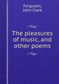 The pleasures of music, and other poems