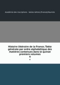 Histoire litteraire de la France; Table generale par ordre alphabetique des matieres contenues dans le quinze premiers volumes
