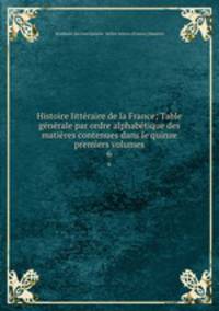 Histoire litteraire de la France; Table generale par ordre alphabetique des matieres contenues dans le quinze premiers volumes