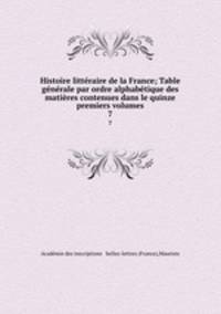 Histoire litteraire de la France; Table generale par ordre alphabetique des matieres contenues dans le quinze premiers volumes