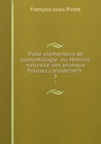 Trait lmentaire de palontologie: ou, Histoire naturelle des animaux fossiles conside?re?s .. 3