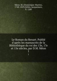 Le Roman du Renart. Publi d`aprs les manuscrits de la Bibliothque du roi des 13e, 17e et 15e sicles, par D.M. Mon. 1