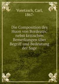 Die Composition des Huon von Bordeaux; nebst kritischen Bemerkungen ber Begriff und Bedeutung der Sage