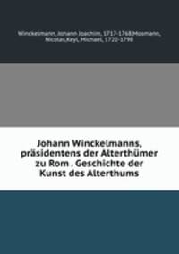 Johann Winckelmanns, prsidentens der Alterthmer zu Rom . Geschichte der Kunst des Alterthums