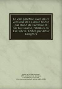 Le vair palefroi, avec deux versions de La male honte par Huon de Cambrai et par Guillaume, fabliaux du 13e sicle. Edites par Artur Langfors