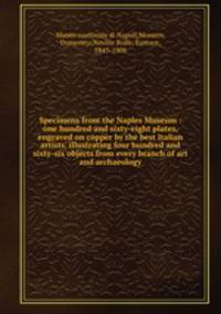 Specimens from the Naples Museum : one hundred and sixty-eight plates, engraved on copper by the best Italian artists, illustrating four hundred and sixty-six objects from every branch of art and archaeology
