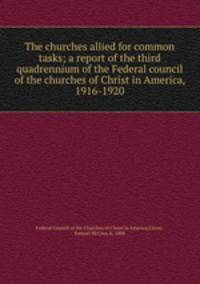 The churches allied for common tasks; a report of the third quadrennium of the Federal council of the churches of Christ in America, 1916-1920