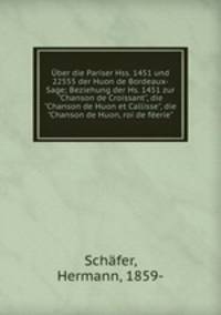 ber die Pariser Hss. 1451 und 22555 der Huon de Bordeaux-Sage; Beziehung der Hs. 1451 zur "Chanson de Croissant", die "Chanson de Huon et Callisse", die "Chanson de Huon, roi de ferie"