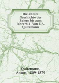 Die alteste Geschichte der Baiern bis zum Jahre 911. Von E.A. Quitzmann