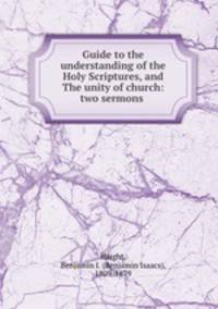 Guide to the understanding of the Holy Scriptures, and The unity of church: two sermons