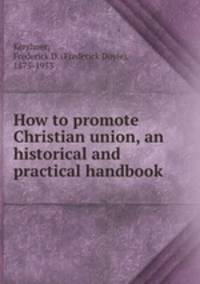 How to promote Christian union, an historical and practical handbook