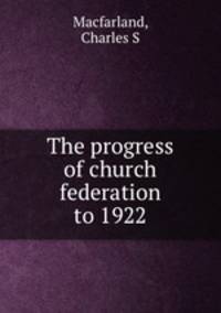 The progress of church federation to 1922