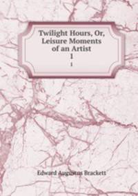 Twilight Hours, Or, Leisure Moments of an Artist. 1