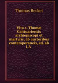 Vita s. Thom Cantuariensis archiepiscopi et martyris, ab auctoribus contemporaneis, ed. ab I.A .