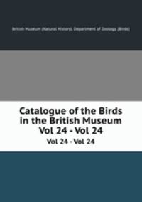 Catalogue of the Birds in the British Museum. Vol 24 - Vol 24