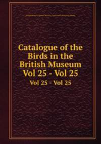 Catalogue of the Birds in the British Museum. Vol 25 - Vol 25