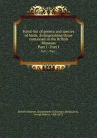 Hand-list of genera and species of birds, distinguishing those contained in the British Museum. Part I - Part I