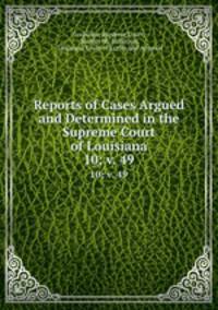 Reports of Cases Argued and Determined in the Supreme Court of Louisiana. 10; v. 49