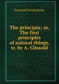 The principia; or, The first principles of natural things, tr. by A. Clissold