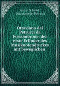 Ottaviano dei Petrucci da Fossombrone der erste Erfinder des Musiknotendruckes mit beweglichen Metalltypen