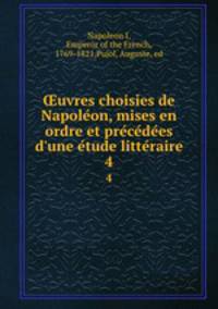 uvres choisies de Napoleon, mises en ordre et precedees d`une etude litteraire. 4