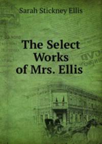 The Select Works of Mrs. Ellis .