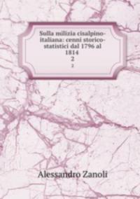 Sulla milizia cisalpino-italiana: cenni storico-statistici dal 1796 al 1814 .. 2