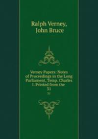 Verney Papers: Notes of Proceedings in the Long Parliament, Temp. Charles I. Printed from the .. 31