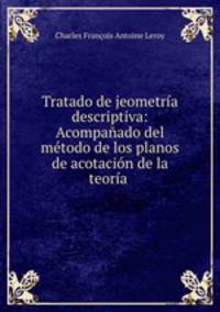 Tratado de jeometra descriptiva: Acompaado del mtodo de los planos de acotacin de la teora .