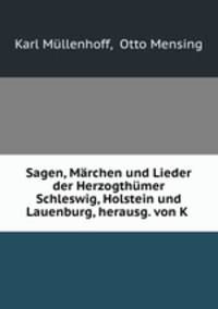 Sagen, Mrchen und Lieder der Herzogthmer Schleswig, Holstein und Lauenburg, herausg. von K .