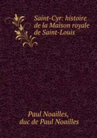 Saint-Cyr. Histoire de la Maison royale de Saint-Louis