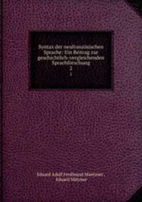 Syntax der neufranzsischen Sprache: Ein Beitrag zur geschichtlich-vergleichenden Sprachforschung. 2