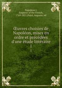 uvres choisies de Napoleon, mises en ordre et precedees d`une etude litteraire. 1