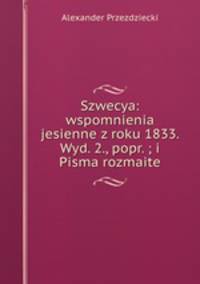 Szwecya: wspomnienia jesienne z roku 1833. Wyd. 2., popr. ; i Pisma rozmaite