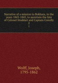 Narrative of a mission to Bokhara, in the years 1843-1845, to ascertain the fate of Colonel Stoddart and Captain Conolly. 2