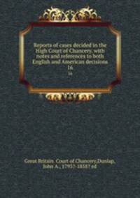 Reports of cases decided in the High Court of Chancery. with notes and references to both English and American decisions. 16