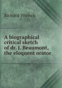 A biographical & critical sketch of dr. J. Beaumont, the eloquent orator