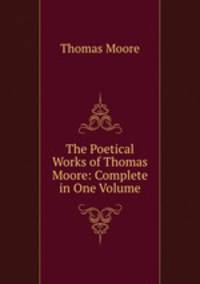The Poetical Works of Thomas Moore: Complete in One Volume