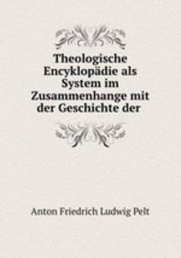 Theologische Encyklopdie als System im Zusammenhange mit der Geschichte der .