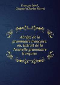 Abrg de la grammaire franaise: ou, Extrait de la Nouvelle grammaire franaise .