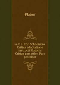 A.C.E. Chr. Schneidero Critica adnotatione instructi Platonis Critiae pars prior. Pars posterior